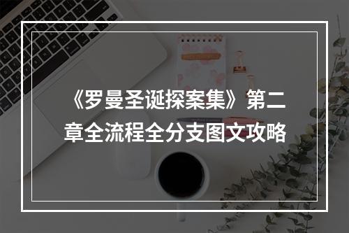 《罗曼圣诞探案集》第二章全流程全分支图文攻略