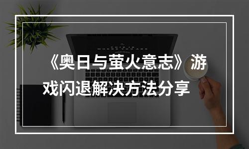 《奥日与萤火意志》游戏闪退解决方法分享