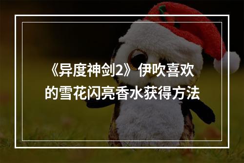 《异度神剑2》伊吹喜欢的雪花闪亮香水获得方法