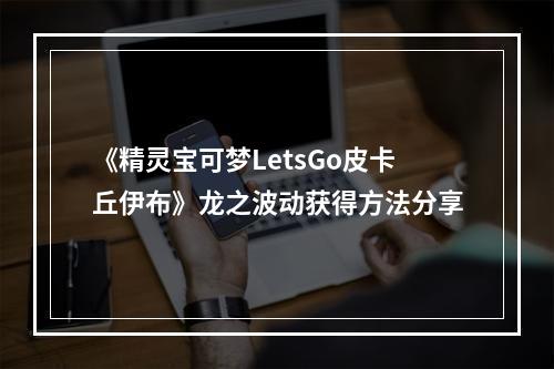 《精灵宝可梦LetsGo皮卡丘伊布》龙之波动获得方法分享