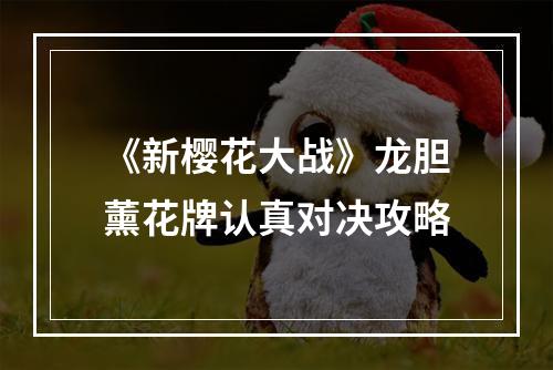 《新樱花大战》龙胆薰花牌认真对决攻略