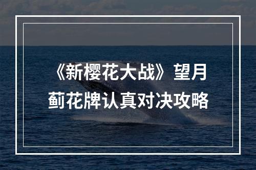 《新樱花大战》望月蓟花牌认真对决攻略