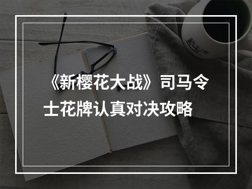 《新樱花大战》司马令士花牌认真对决攻略