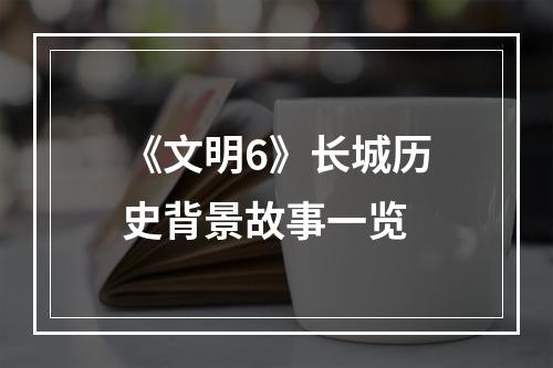 《文明6》长城历史背景故事一览