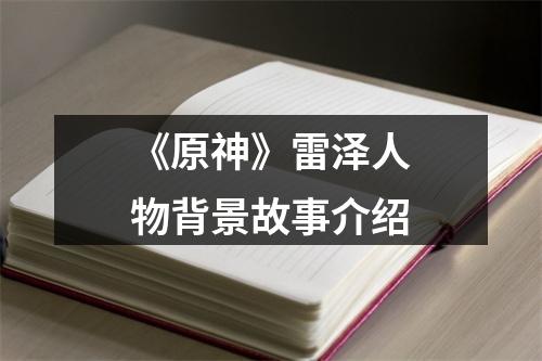 《原神》雷泽人物背景故事介绍