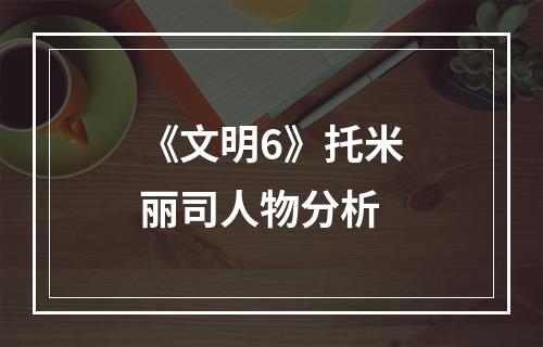 《文明6》托米丽司人物分析