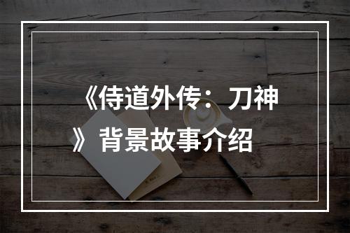 《侍道外传：刀神》背景故事介绍