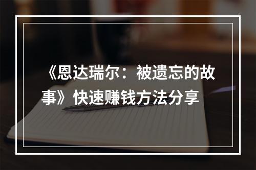 《恩达瑞尔：被遗忘的故事》快速赚钱方法分享