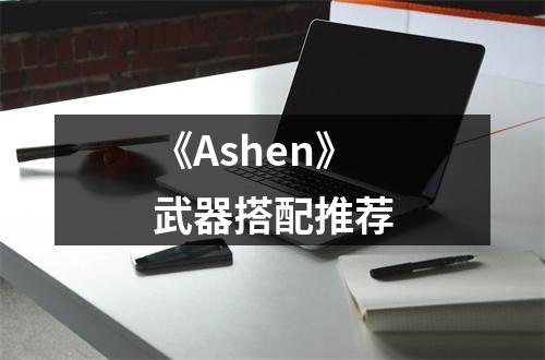 《Ashen》武器搭配推荐