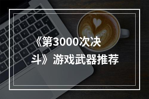 《第3000次决斗》游戏武器推荐