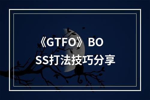 《GTFO》BOSS打法技巧分享