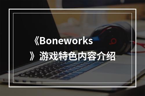 《Boneworks》游戏特色内容介绍