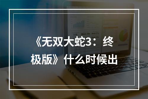 《无双大蛇3：终极版》什么时候出