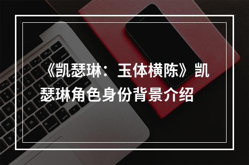 《凯瑟琳：玉体横陈》凯瑟琳角色身份背景介绍