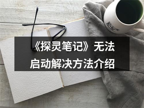 《探灵笔记》无法启动解决方法介绍