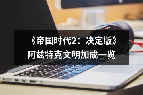 《帝国时代2：决定版》阿兹特克文明加成一览