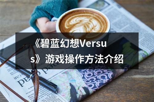 《碧蓝幻想Versus》游戏操作方法介绍