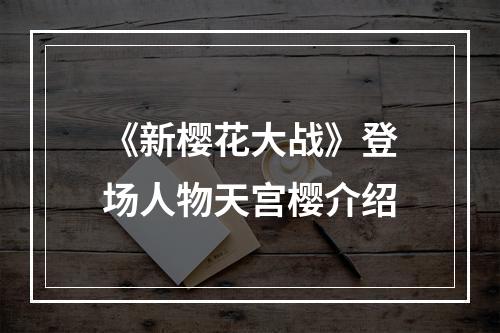 《新樱花大战》登场人物天宫樱介绍