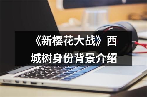 《新樱花大战》西城树身份背景介绍