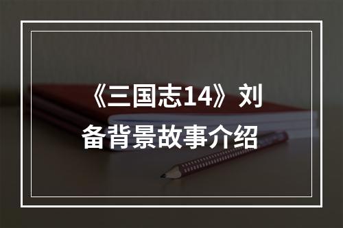 《三国志14》刘备背景故事介绍