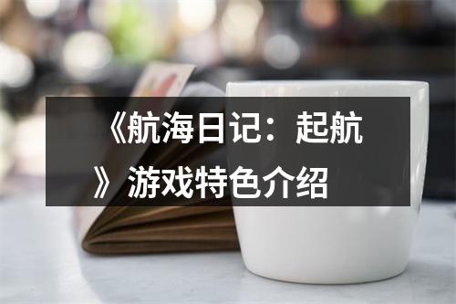 《航海日记：起航》游戏特色介绍