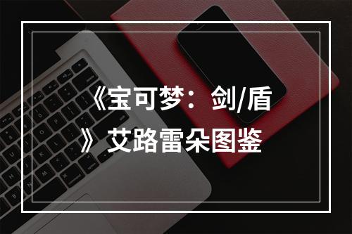 《宝可梦：剑/盾》艾路雷朵图鉴