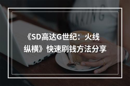 《SD高达G世纪：火线纵横》快速刷钱方法分享