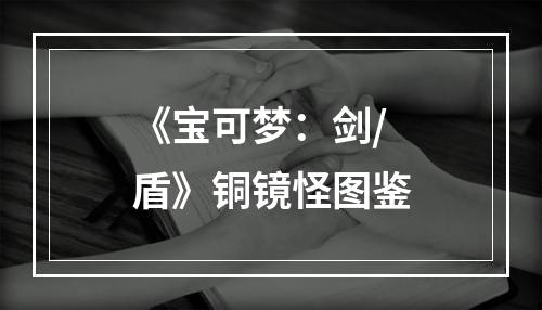 《宝可梦：剑/盾》铜镜怪图鉴