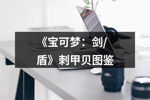 《宝可梦：剑/盾》刺甲贝图鉴