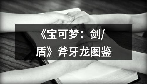 《宝可梦：剑/盾》斧牙龙图鉴