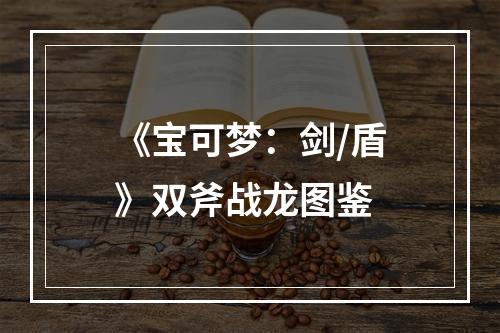 《宝可梦：剑/盾》双斧战龙图鉴