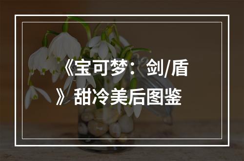 《宝可梦：剑/盾》甜冷美后图鉴