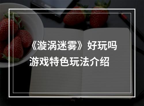 《漩涡迷雾》好玩吗 游戏特色玩法介绍