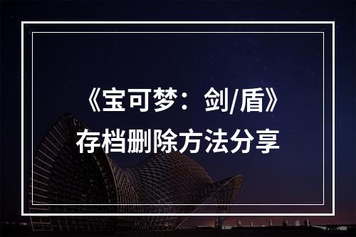 《宝可梦：剑/盾》存档删除方法分享