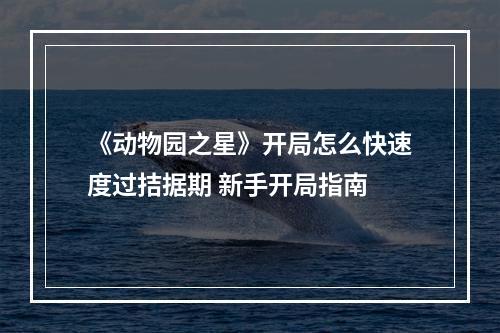 《动物园之星》开局怎么快速度过拮据期 新手开局指南