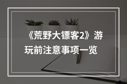 《荒野大镖客2》游玩前注意事项一览