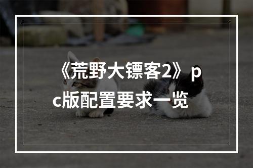 《荒野大镖客2》pc版配置要求一览