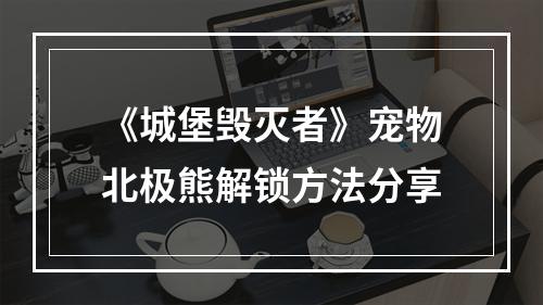 《城堡毁灭者》宠物北极熊解锁方法分享