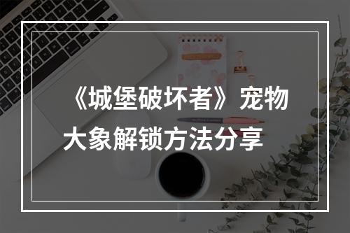 《城堡破坏者》宠物大象解锁方法分享