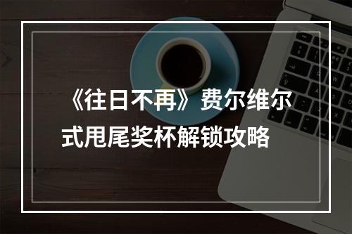 《往日不再》费尔维尔式甩尾奖杯解锁攻略