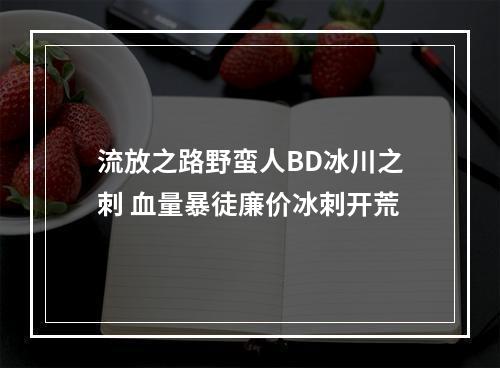 流放之路野蛮人BD冰川之刺 血量暴徒廉价冰刺开荒