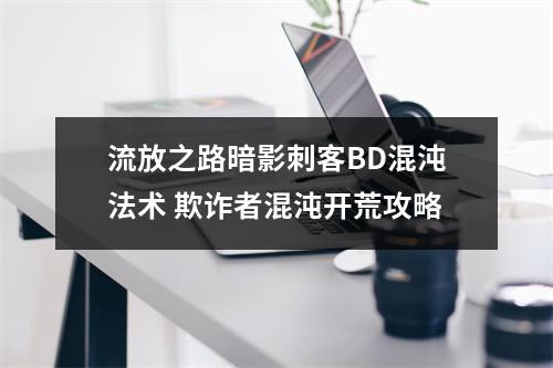 流放之路暗影刺客BD混沌法术 欺诈者混沌开荒攻略