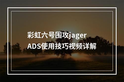 彩虹六号围攻jager ADS使用技巧视频详解