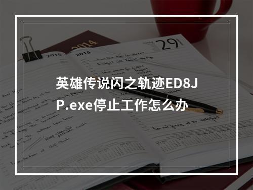 英雄传说闪之轨迹ED8JP.exe停止工作怎么办