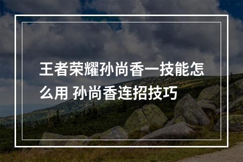 王者荣耀孙尚香一技能怎么用 孙尚香连招技巧