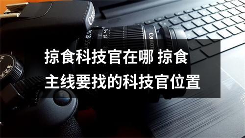 掠食科技官在哪 掠食主线要找的科技官位置