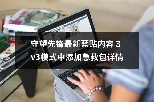 守望先锋最新蓝贴内容 3v3模式中添加急救包详情