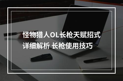 怪物猎人OL长枪天赋招式详细解析 长枪使用技巧