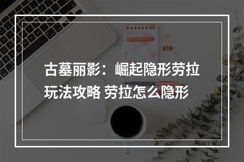 古墓丽影：崛起隐形劳拉玩法攻略 劳拉怎么隐形