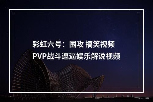 彩虹六号：围攻 搞笑视频 PVP战斗逗逼娱乐解说视频